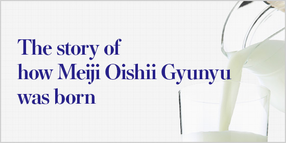 The story of how Meiji Oishii Gyunyu was born
